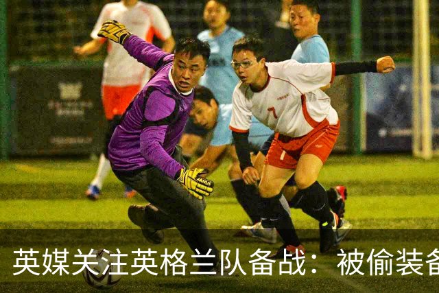 英媒关注英格兰队备战：被偷装备已经全部追回 两人被捕